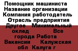 Помощник машиниста › Название организации ­ Компания-работодатель › Отрасль предприятия ­ Другое › Минимальный оклад ­ 50 000 - Все города Работа » Вакансии   . Калужская обл.,Калуга г.